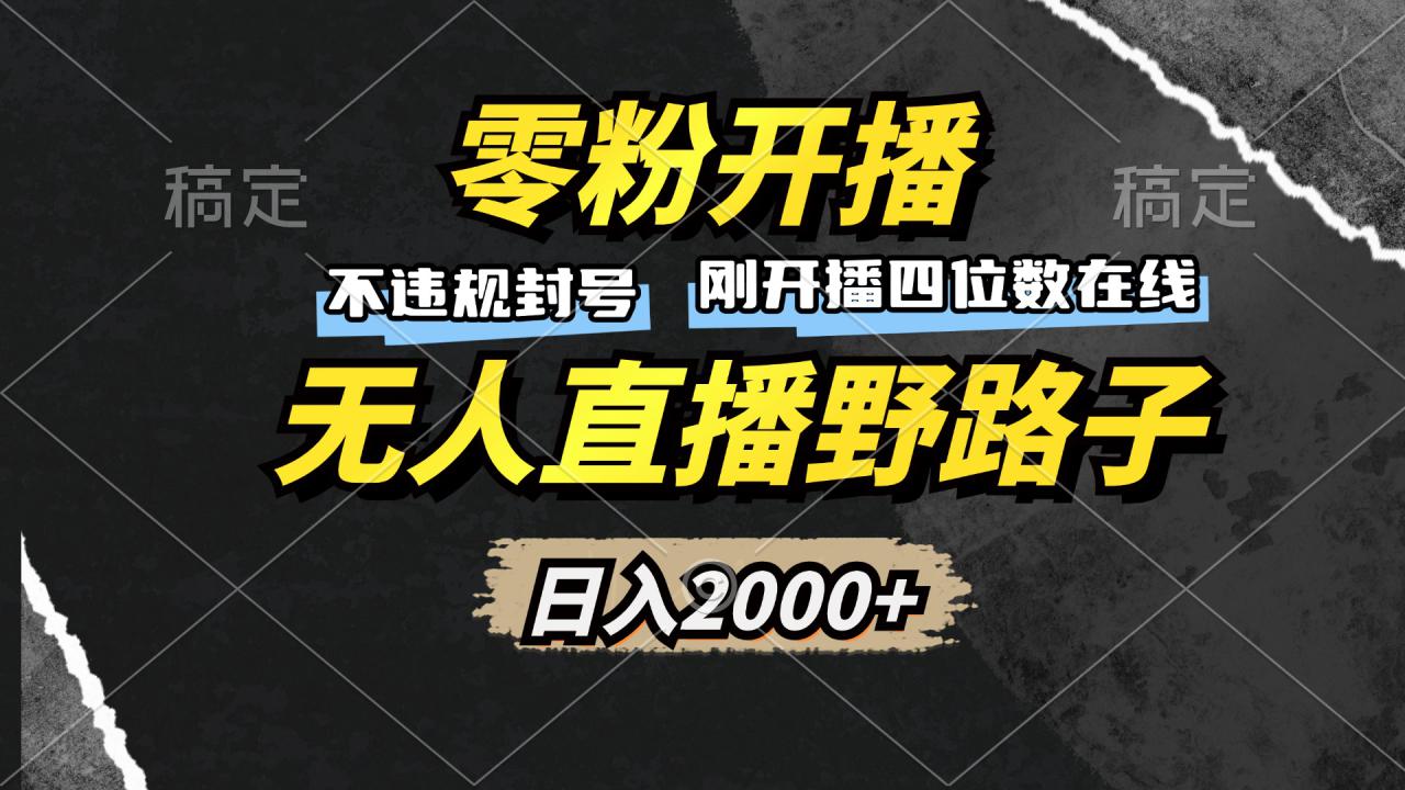 （13292期）零粉开播，无人直播野路子，日入2000+，不违规封号，躺赚收益！_山林科技社-山林科技社