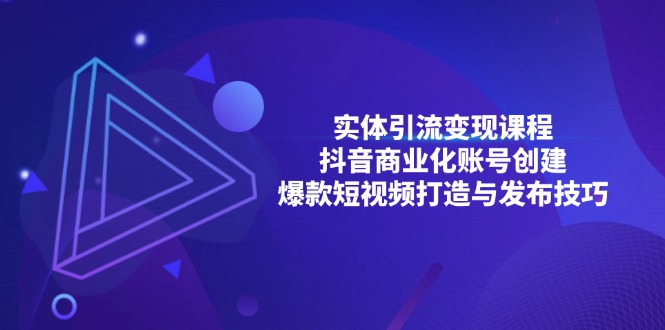 （13428期）实体引流变现课程；抖音商业化账号创建；爆款短视频打造与发布技巧_山林科技社-山林科技社