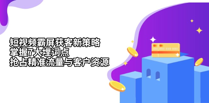 （13429期）短视频霸屏获客新策略：掌握7大埋词点，抢占精准流量与客户资源_山林科技社-山林科技社