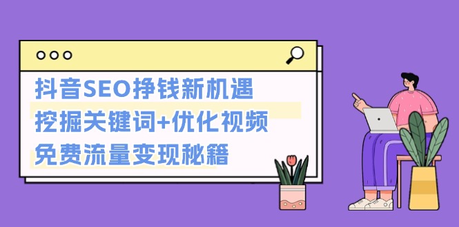 （13481期）抖音SEO挣钱新机遇：挖掘关键词+优化视频，免费流量变现秘籍_山林科技社-山林科技社