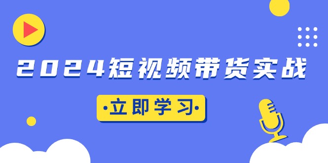 （13482期）2024短视频带货实战：底层逻辑+实操技巧，橱窗引流、直播带货_山林科技社-山林科技社