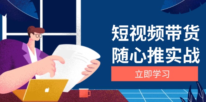 （13466期）短视频带货随心推实战：涵盖选品到放量，详解涨粉、口碑分提升与广告逻辑_山林科技社-山林科技社