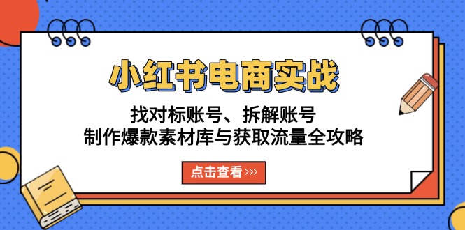 （13490期）小红书电商实战：找对标账号、拆解账号、制作爆款素材库与获取流量全攻略_山林科技社-山林科技社