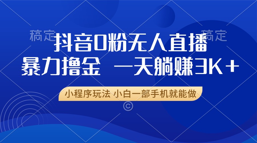 （13449期）抖音0粉无人直播暴力掘金，一天躺赚3K+，小白一部手机就能做_山林科技社-山林科技社