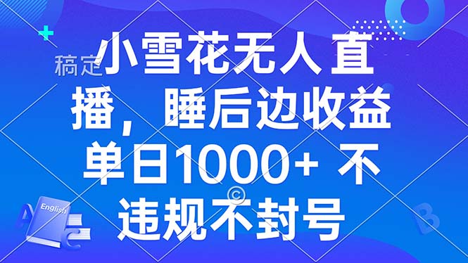 （13491期）小雪花无人直播 睡后收益单日1000+ 零粉丝新号开播 不违规 看完就会_山林科技社-山林科技社