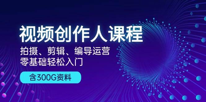 视频创作人课程：拍摄、剪辑、编导运营，零基础轻松入门，附300G资料_山林科技社-山林科技社