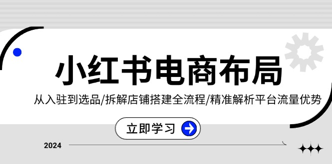 （13513期）小红书电商布局：从入驻到选品/拆解店铺搭建全流程/精准解析平台流量优势_山林科技社-山林科技社