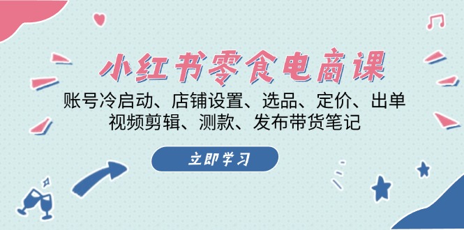 （13343期）小红书 零食电商课：账号冷启动、店铺设置、选品、定价、出单、视频剪辑.._山林科技社-山林科技社