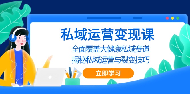 （13440期）私域 运营变现课，全面覆盖大健康私域赛道，揭秘私域 运营与裂变技巧_山林科技社-山林科技社