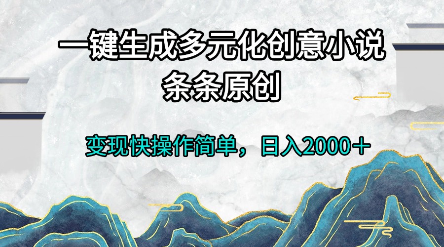 （13458期）一键生成多元化创意小说条条原创变现快操作简单日入2000＋_山林科技社-山林科技社