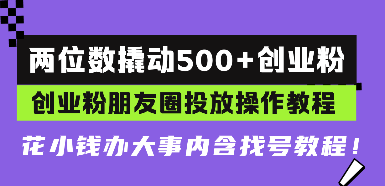 （13498期）两位数撬动500+创业粉，创业粉朋友圈投放操作教程，花小钱办大事内含找…_山林科技社-山林科技社