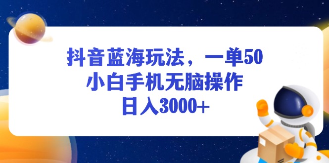 （13507期）抖音蓝海玩法，一单50，小白手机无脑操作，日入3000+_山林科技社-山林科技社