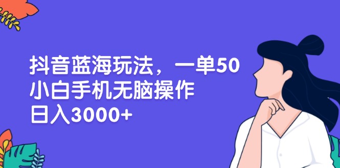 （13476期）抖音蓝海玩法，一单50，小白手机无脑操作，日入3000+_山林科技社-山林科技社