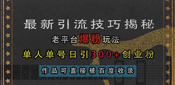 （13445期）最新引流技巧揭秘，老平台爆粉玩法，单人单号日引300+创业粉，作品可直…_山林科技社-山林科技社