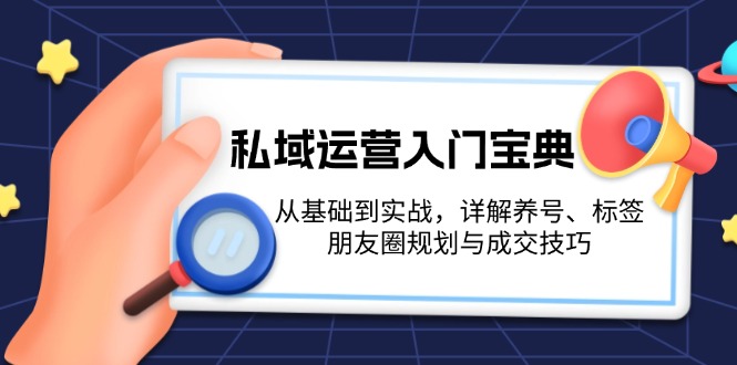 （13519期）私域运营入门宝典：从基础到实战，详解养号、标签、朋友圈规划与成交技巧_山林科技社-山林科技社