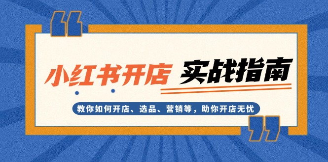 （13520期）小红书开店实战指南：教你如何开店、选品、营销等，助你开店无忧_山林科技社-山林科技社