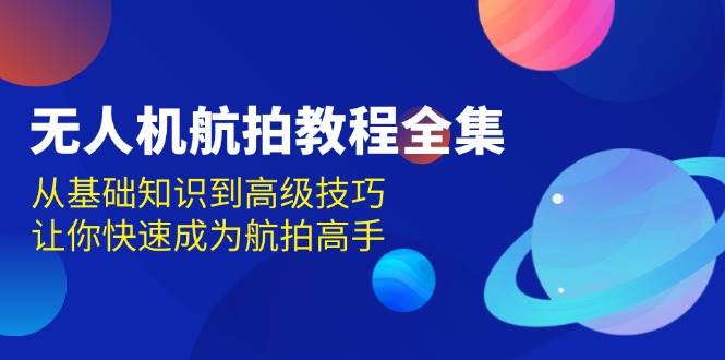 无人机航拍教程全集：从基础知识到高级技巧，助你快速成为航拍高手-山林科技社