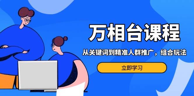 万相台课程：掌握关键词与精准人群推广，高效应对多场景电商营销策略-山林科技社