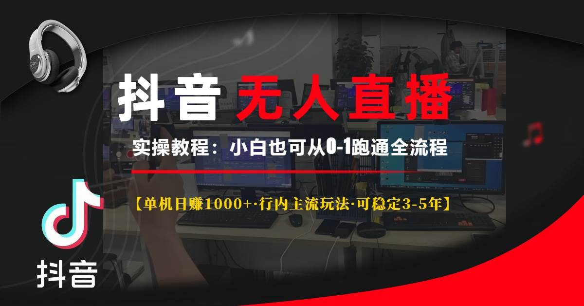 抖音无人直播实操教程：单机日赚1000+，行内主流玩法稳定3-5年，小白也能轻松上手-山林科技社