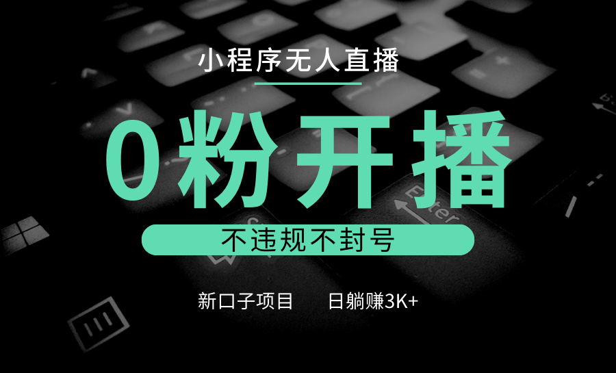 小程序无人直播新项目：0粉开播，不违规不封号，小白也能日赚3K+-山林科技社