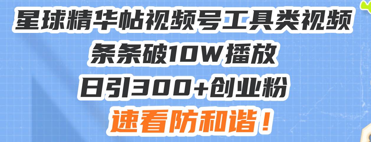 星球精华帖视频号工具类视频播放破10W，日引300+创业粉，速看防和谐-山林科技社