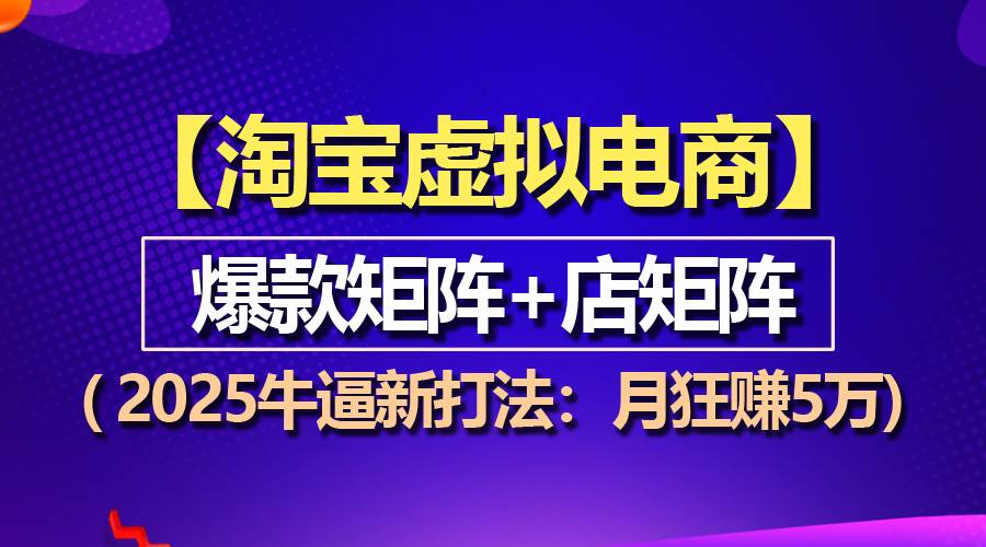 2025年淘宝虚拟项目新策略：爆款矩阵与店铺矩阵结合，月收入突破5万-山林科技社