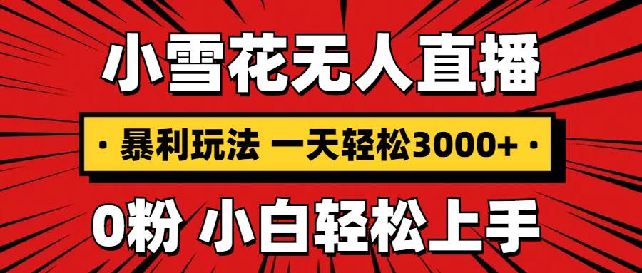 抖音小雪花无人直播教程：0粉手机搭建，日赚3000+，不违规不限流，小白也能轻松上手-山林科技社