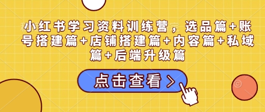 小红书学习资料训练营：选品、账号搭建、店铺运营、内容创作、私域流量与后端升级全攻略-山林科技社