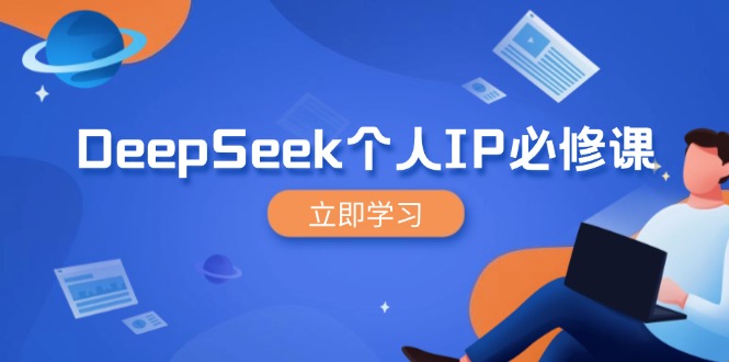 DeepSeek个人IP必修课，打造IP、裂变粉丝，学完轻松就能放大百倍营销！-山林科技社